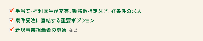 手当て・福利厚生が充実、勤務地指定など、好条件の求人 案件受注に直結する重要ポジション 新規事業担当者の募集 など