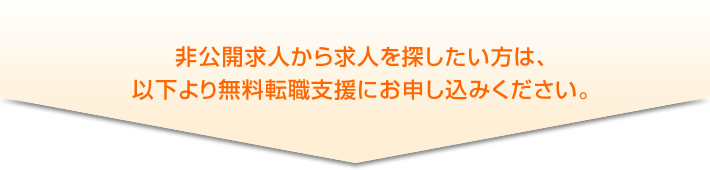 非公開求人から求人を探したい方は、以下より無料転職支援にお申し込みください。