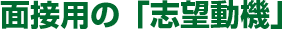 面接用の「志望動機」