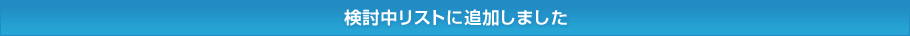 検討中リストに追加しました